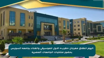 اليوم انطلاق مهرجان «طرب» الأول للموسيقى والغناء بجامعة السويس بحضور منتخبات الجامعات المصرية